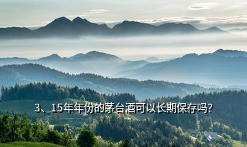 3、15年年份的茅臺酒可以長期保存嗎？