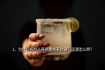 1、為什么有的人喜歡貴州茅臺酒？這酒怎么樣？