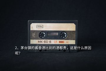 2、茅臺(tái)鎮(zhèn)的醬香酒比別的酒都貴，這是什么原因呢？