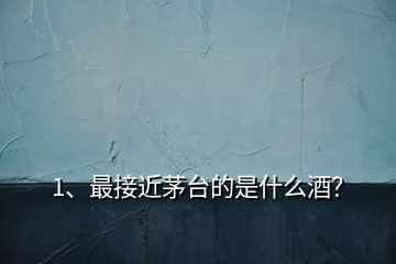 1、最接近茅臺(tái)的是什么酒？