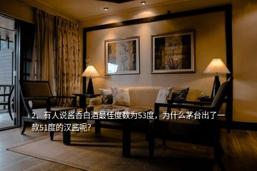 2、有人說醬香白酒最佳度數(shù)為53度，為什么茅臺出了一款51度的漢醬呢？