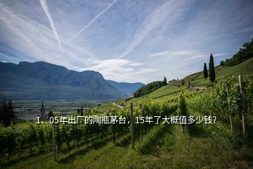 1、05年出廠的陶瓶茅臺，15年了大概值多少錢？