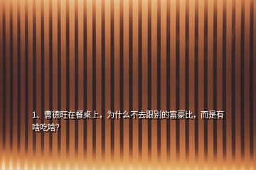 1、曹德旺在餐桌上，為什么不去跟別的富豪比，而是有啥吃啥？