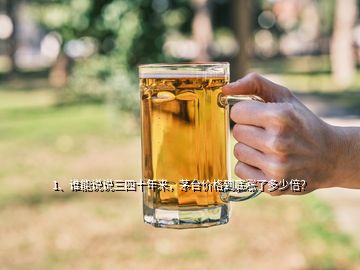 1、誰能說說三四十年來，茅臺(tái)價(jià)格到底漲了多少倍？