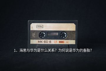 1、海思與華為是什么關(guān)系？為何說是華為的備胎？