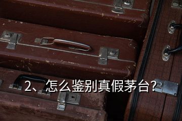 2、怎么鑒別真假茅臺？