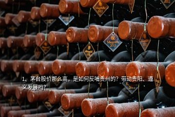1、茅臺(tái)股價(jià)那么高，是如何反哺貴州的？帶動(dòng)貴陽、遵義發(fā)展嗎？