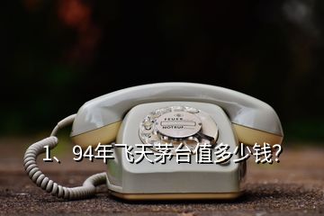1、94年飛天茅臺(tái)值多少錢？