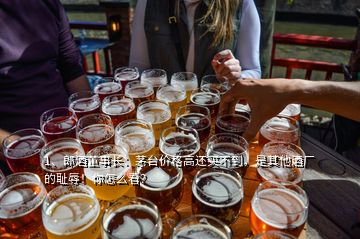 1、郎酒董事長：茅臺價格高還買不到，是其他酒廠的恥辱！你怎么看？