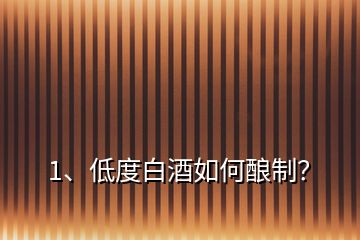1、低度白酒如何釀制？