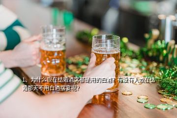 1、為什么現(xiàn)在結(jié)婚酒席都是用的白酒？有沒有人敢在結(jié)婚那天不用白酒擺宴呢？