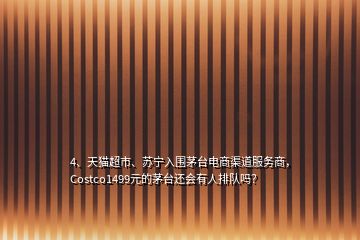 4、天貓超市、蘇寧入圍茅臺(tái)電商渠道服務(wù)商，Costco1499元的茅臺(tái)還會(huì)有人排隊(duì)嗎？