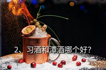 2、習(xí)酒和潭酒哪個(gè)好？