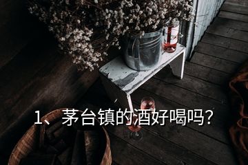 1、茅臺鎮(zhèn)的酒好喝嗎？
