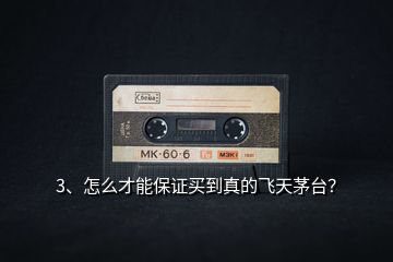 3、怎么才能保證買到真的飛天茅臺？