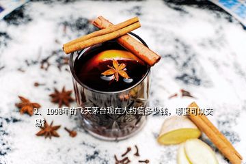 2、1998年的飛天茅臺現(xiàn)在大約值多少錢，哪里可以交易？