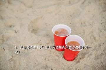 1、貴州醬酒哪個(gè)好？貴州習(xí)酒和貴州金沙酒哪個(gè)好一點(diǎn)？