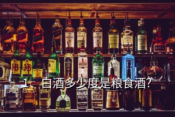 1、白酒多少度是糧食酒？