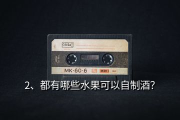 2、都有哪些水果可以自制酒？