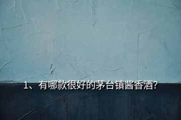1、有哪款很好的茅臺鎮(zhèn)醬香酒？