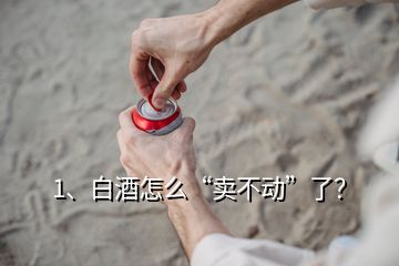 1、白酒怎么“賣不動”了？