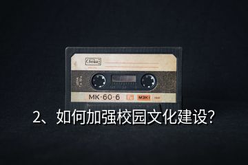 2、如何加強(qiáng)校園文化建設(shè)？