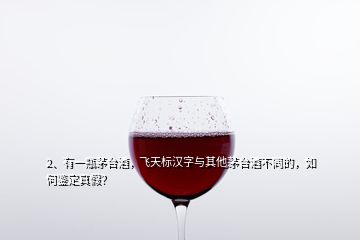 2、有一瓶茅臺(tái)酒，飛天標(biāo)漢字與其他茅臺(tái)酒不同的，如何鑒定真假？