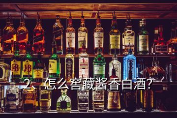 2、怎么窖藏醬香白酒？