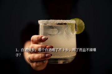 1、白酒很多，哪個(gè)白酒喝了不上頭，喝了而且不辣嗓子？