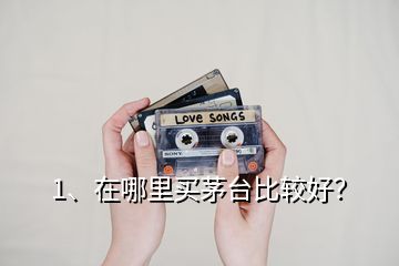 1、在哪里買茅臺(tái)比較好？