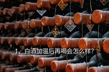1、白酒加溫后再喝會怎么樣？