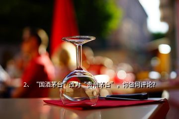 2、“國酒茅臺”改為“貴州茅臺”，你做何評論？