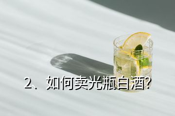 2、如何賣光瓶白酒？