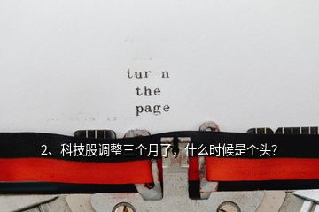 2、科技股調(diào)整三個(gè)月了，什么時(shí)候是個(gè)頭？