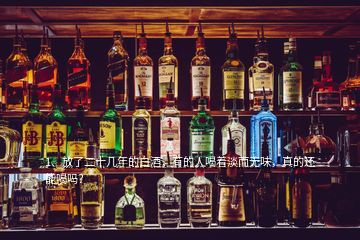 1、放了二十幾年的白酒，有的人喝著淡而無味，真的還能喝嗎？