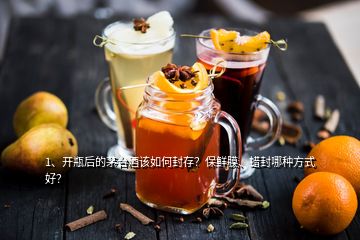 1、開瓶后的茅臺酒該如何封存？保鮮膜、蠟封哪種方式好？