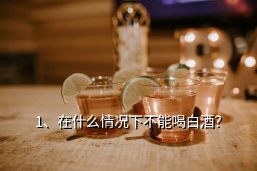 1、在什么情況下不能喝白酒？