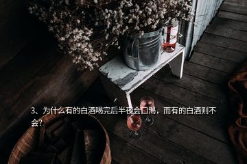 3、為什么有的白酒喝完后半夜會口渴，而有的白酒則不會？