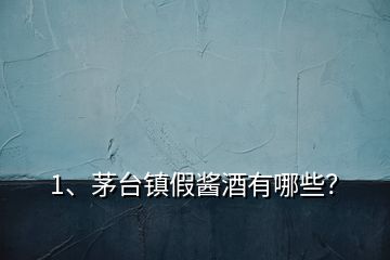 1、茅臺鎮(zhèn)假醬酒有哪些？