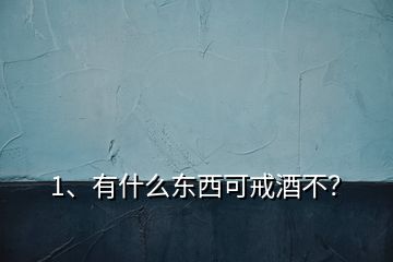 1、有什么東西可戒酒不？