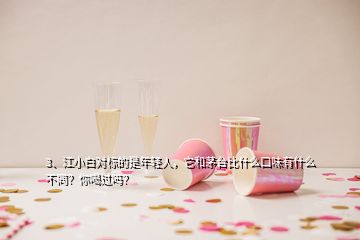 3、江小白對標(biāo)的是年輕人，它和茅臺比什么口味有什么不同？你喝過嗎？