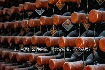 2、白酒什么酒好喝，買給父母喝，不論品牌？