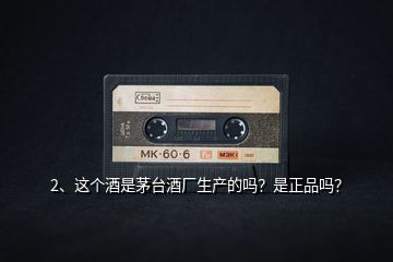 2、這個(gè)酒是茅臺(tái)酒廠生產(chǎn)的嗎？是正品嗎？