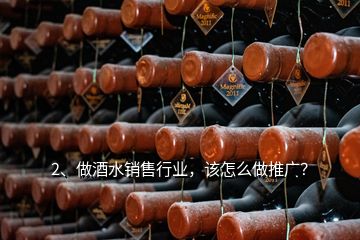 2、做酒水銷售行業(yè)，該怎么做推廣？