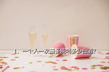 1、一個人一次最多能喝多少白酒？