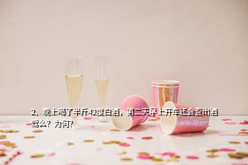 2、晚上喝了半斤42度白酒，第二天早上開車還會(huì)查出酒駕么？為何？