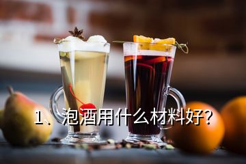1、泡酒用什么材料好？