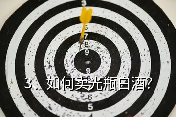 3、如何賣光瓶白酒？