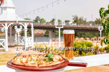 2、年薪一百萬的男人，一般聚會喝什么價格的白酒？