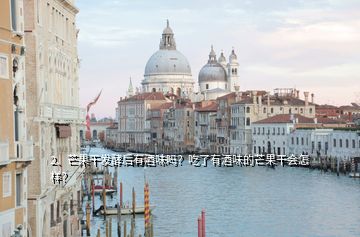 2、芒果干發(fā)酵后有酒味嗎？吃了有酒味的芒果干會怎樣？